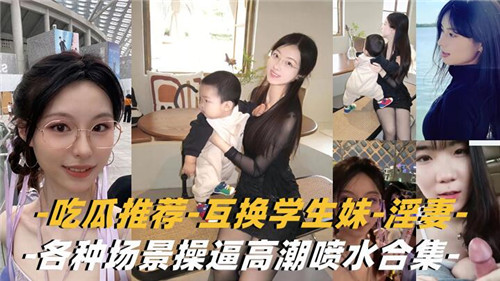学生妹与淫妻激情互换：多场景操逼高潮喷水全收录合集