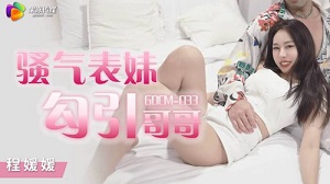 GDCM-033 骚气表妹勾引哥哥 程媛媛 果冻传媒