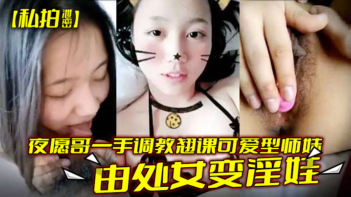 私拍流出！翘课清纯师妹被夜愿哥狂操猛干，处女沦陷调教成淫荡肉便器！