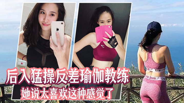 后入猛操反差巨乳瑜伽教练 让她浪叫高潮喷水直求内射