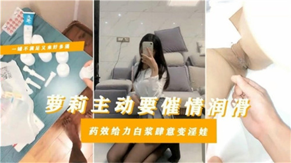 纯真萝莉主动索媚药，药效爆发白浆喷涌，被操到沦陷变淫娃！