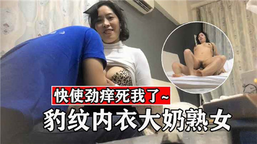 豹纹内衣包裹的熟女巨乳 颤动肉浪极致诱惑