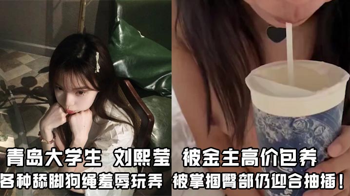 极品青岛大学生刘熙莹被金主包养狂舔脚绳虐，掌掴肥臀迎合猛插内射！