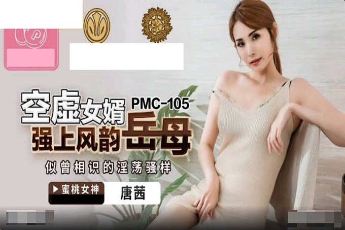 蜜桃影像传媒 PMC-105 空虚女婿强上风韵岳母 唐茜