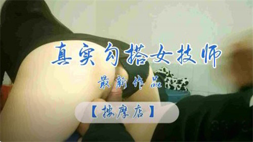 真实偷拍：按摩店女技师激情服务