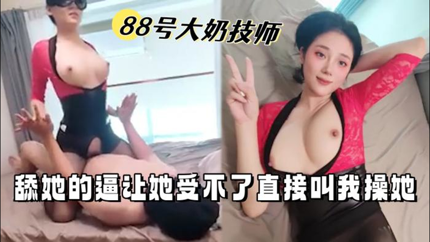 88号 巨乳技师骚穴舔到潮吹 求我狂插内射