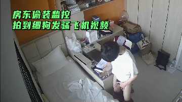 房东偷装摄像头，偷拍瘦弱租客忘情自慰！发骚打飞机现场全纪录！