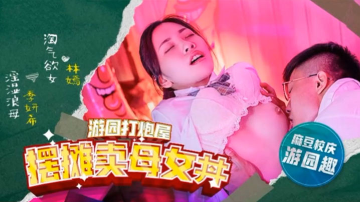 麻豆高校 极品母女林嫣季妍希摆摊卖骚 双飞爆操内射淫乱现场