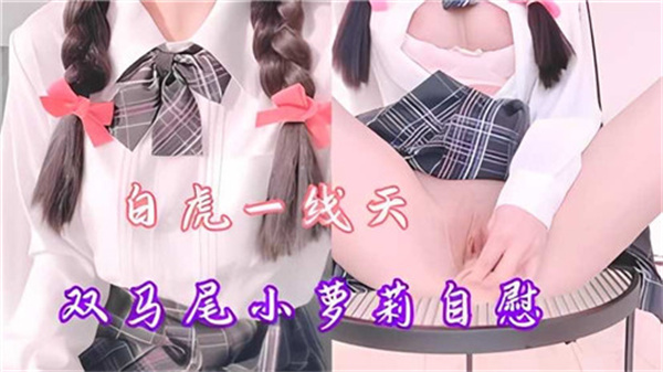 双马尾萝莉蜜穴抽搐高潮，汁液四溅！