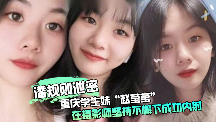 重庆学生妹赵莹莹被摄影师套路私拍狂干爆操内射！