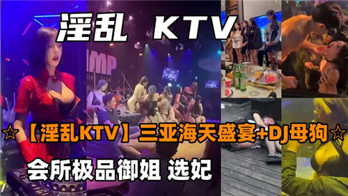 疯狂KTV淫乱选妃秀！骚浪极品御姐集会所