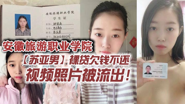 安徽学院苏亚男裸贷肉偿流出！清纯学妹被狂操沦陷，骚穴猛肏内射。