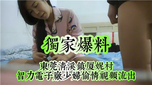 独家爆料：东莞清溪镇夏妮村少妇偷情视频流出，人妻出轨实录，高清无码