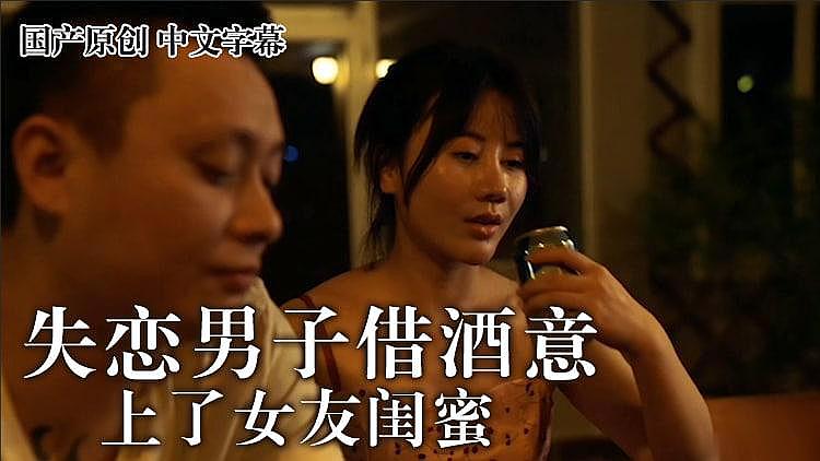[精品推荐] 麻豆 失恋男借酒意上了女友闺蜜 王茜