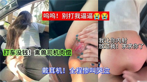 没钱打车竟遭禽兽司机逼迫...用身体还债时却湿透了！