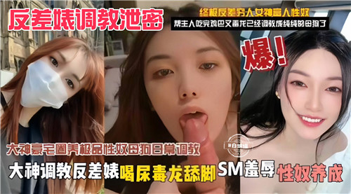 【泄密流出】清纯反差婊堕落性奴实录！大神调教饮尿毒龙舔脚，SM羞辱调教养成日记曝光