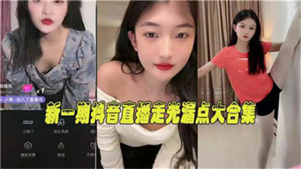 最新抖音直播劲爆合集！女主播私密走光露点大放送，福利流出超刺激