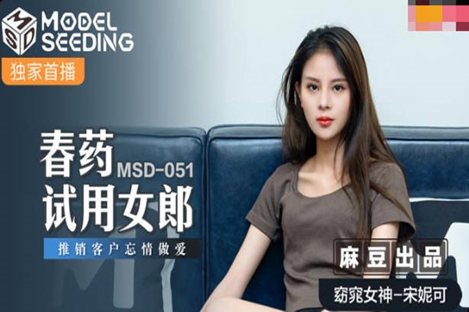 【钻石级推荐】麻豆传媒MSD051 春药试用女郎推销客户忘情做爱 宋妮可